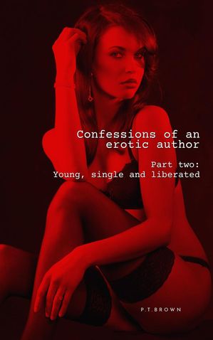 Confessions of an Erotic Author Part Two: Young, Single, and Liberated Confessions of an Erotic Author, #2Żҽҡ[ P.T. Brown ]