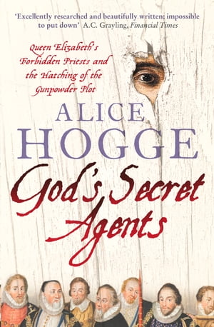 God’s Secret Agents: Queen Elizabeth's Forbidden Priests and the Hatching of the Gunpowder Plot