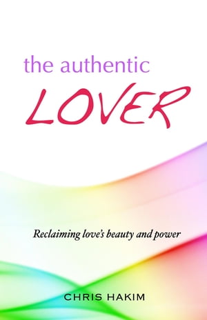 The Authentic Lover Reclaiming love's beauty and power【電子書籍】[ Chris Hakim ]