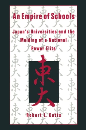 An Empire of Schools Japan 039 s Universities and the Molding of a National Power Elite【電子書籍】 Robert Cutts