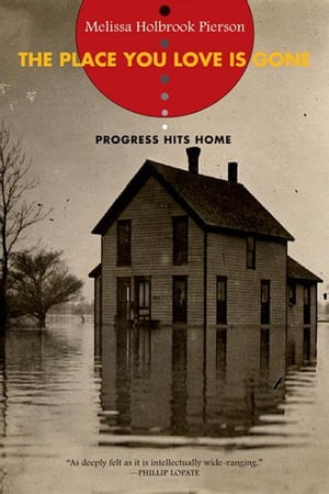 The Place You Love Is Gone: Progress Hits Home【電子書籍】[ Melissa Holbrook Pierson ]