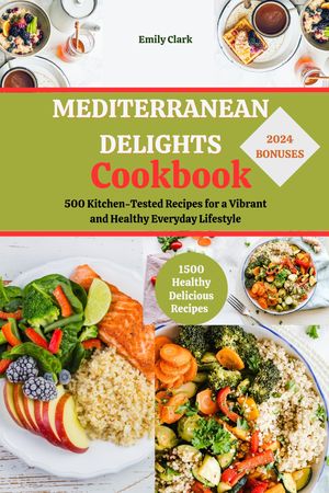 Mediterranean Delights Cookbook 500 Kitchen-Tested Recipes for a Vibrant and Healthy Everyday Lifestyle【電子書籍】[ Emily Clark ]