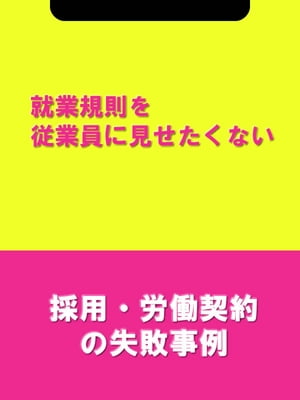 就業規則を従業員に見せたくない[採用・労働契約の失敗事例]【電子書籍】[ 辻・本郷税理士法人HR室 ]