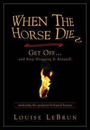 When the Horse Dies Get Off…. and Stop Dragging It Around!【電子書籍】[ Louise LeBrun ]