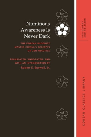 Numinous Awareness Is Never Dark The Korean Buddhist Master Chinul’s Excerpts on Zen Practice