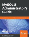 MySQL 8 Administrator 039 s Guide Effective guide to administering high-performance MySQL 8 solutions【電子書籍】 Chintan Mehta