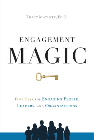 ENGAGEMENT MAGIC Five Keys for Engaging People, Leaders, and Organizations