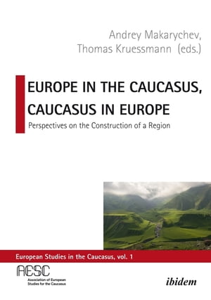 Europe in the Caucasus, Caucasus in Europe Perspectives on the Construction of a Region