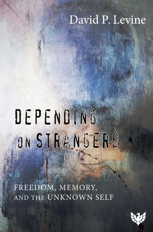 Depending on Strangers Freedom, Memory, and the Unknown Self【電子書籍】[ David P Levine ]