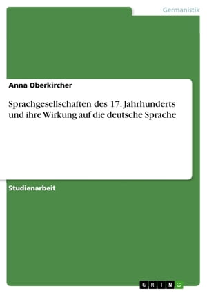 Sprachgesellschaften des 17. Jahrhunderts und ihre Wirkung auf die deutsche Sprache