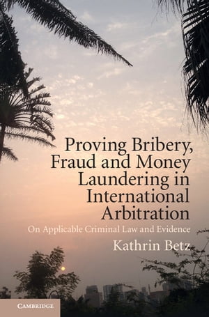 Proving Bribery, Fraud and Money Laundering in International Arbitration On Applicable Criminal Law and Evidence