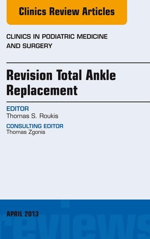 Revision Total Ankle Replacement, An Issue of Clinics in Podiatric Medicine and Surgery【電子書籍】[ Thomas S. Roukis, DPM, PhD, FACFAS ]