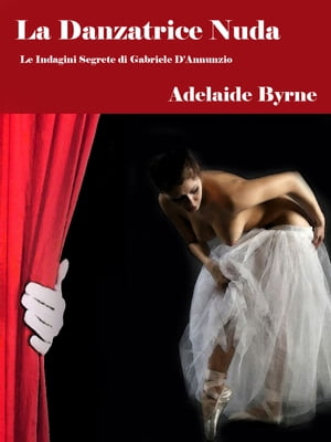 La Danzatrice Nuda Le Indagini Segrete di Gabriele D'Annunzio【電子書籍】[ Adelaide Byrne ]