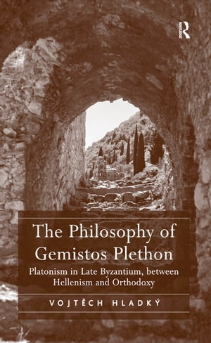 The Philosophy of Gemistos Plethon Platonism in Late Byzantium, between Hellenism and Orthodoxy