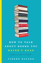 How to Talk About Books You Haven 039 t Read【電子書籍】 Pierre Bayard