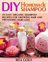 Diy Homemade Shampoo: 33 Easy Organic Shampoo Recipes for Growing Hair and Preventing Hair Loss【電子書籍】[ Rita Gold ]