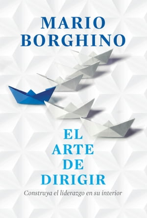 El arte de dirigir Construya el liderazgo en su interior【電子書籍】[ Mario Borghino ]