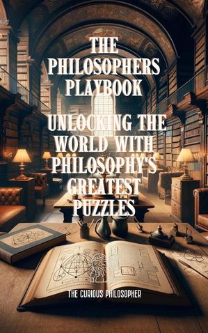 The Philosophers Playbook : Unlocking the World with Philosophy's Greatest PuzzlesŻҽҡ[ The Curious Philosopher ]