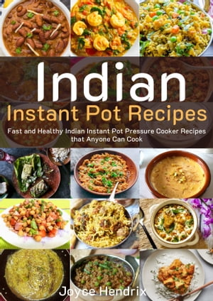 Indian Instant Pot Recipes Fast and Healthy Indian Instant Pot Pressure Cooker Recipes that Anyone Can Cook【電子書籍】 Joyce Hendrix