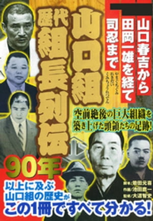 空前絶後の大組織を築きあげた頭領たちの足跡！ 山口組歴代組長列伝 ー山口春吉から田岡一雄を経て司忍までー【電子書籍】 岩田元喜