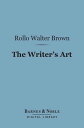 The Writer 039 s Art (Barnes Noble Digital Library) By Those Who Have Practiced It【電子書籍】 Rollo Walter Brown