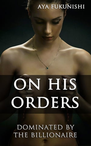 On His Orders: Dominated by the Billionaire Dominated by the Billionaire, #2