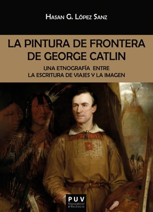 La pintura de frontera de George Catlin Una etnograf?a entre la escritura de viajes y la imagen