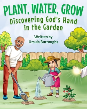 Plant, Water, Grow Discovering God 039 s Hand in the Garden【電子書籍】 Ursula Burroughs