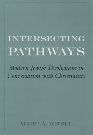 Intersecting Pathways Modern Jewish Theologians in Conversation with Christianity【電子書籍】 Marc A. Krell