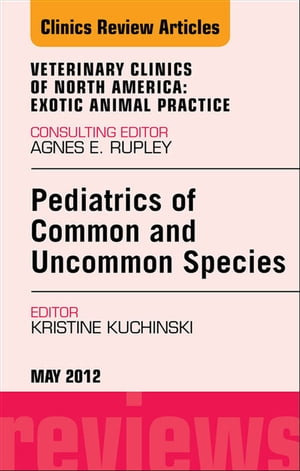 Pediatrics of Common and Uncommon Species, An Issue of Veterinary Clinics: Exotic Animal Practice