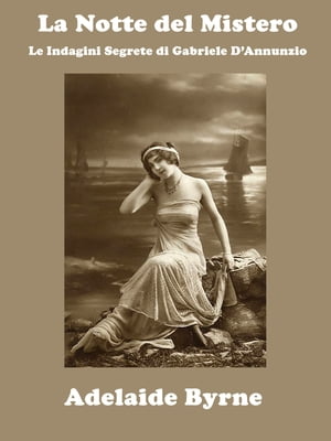 La Notte del Mistero Le Indagini Segrete di Gabriele D'Annunzio【電子書籍】[ Adelaide Byrne ]