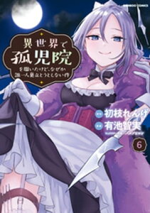 異世界で孤児院を開いたけど、なぜか誰一人巣立とうとしない件 (6)【電子書籍】[ 初枝れんげ ]