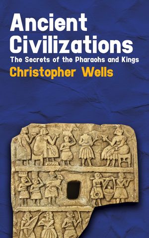 Ancient Civilizations - The Secrets of the Pharaohs and Kings【電子書籍】[ Christopher Wells ]