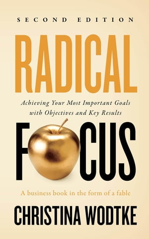 Radical Focus SECOND EDITION Achieving Your Goals with Objectives and Key Results