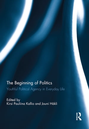 The Beginning of Politics Youthful Political Agency in Everyday Life【電子書籍】