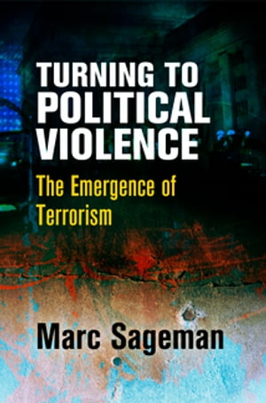 Turning to Political Violence The Emergence of Terrorism【電子書籍】[ Marc Sageman ]