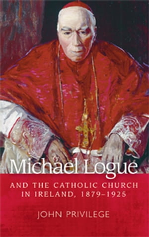 Michael Logue and the Catholic Church in Ireland, 1879?1925