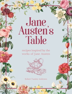 Jane Austen's Table Recipes Inspired by the Works of Jane Austen: Picnics, Feasts and Afternoon Teas
