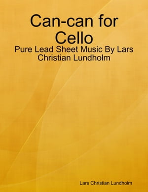 Can-can for Cello - Pure Lead Sheet Music By Lars Christian Lundholm【電子書籍】[ Lars Christian Lundholm ]