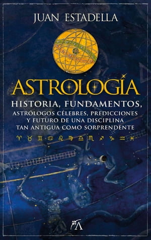 Astrolog?a Historia, fundamentos, astr?logos c?lebres, predicciones y futuro de una disciplina tan antigua como sorprendente