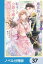 魔法騎士団長様(仮)は転生した公爵令嬢を離さない！【ノベル分冊版】　37