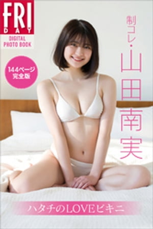 制コレ・山田南実 ハタチのLOVEビキニ 144ページ完全版 FRIDAYデジタル写真集【電子書籍】[ 山田南実 ]