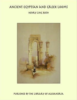 Ancient Egyptian and Greek Looms【電子書籍】[ Henry Ling Roth ]