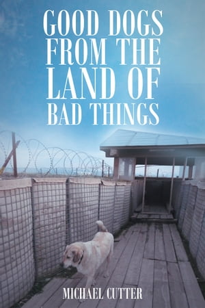 Good Dogs from the Land of Bad Things【電子書籍】[ Michael Cutter ]