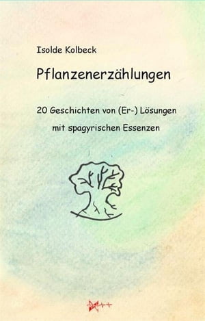 Pflanzenerzählungen - 20 Geschichten von (Er-) Lösungen mit spagyrischen Essenzen