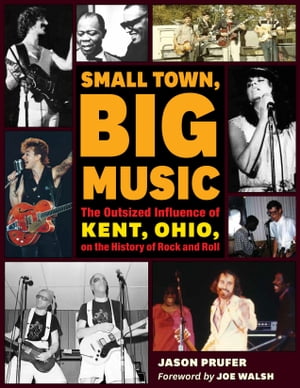 Small Town, Big Music The Outsized Influence of Kent, Ohio, on the History of Rock and RollŻҽҡ[ Jason Prufer ]