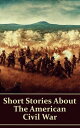 Short Stories About the American Civil War: Stories about life as a soldier, love in a time of war, horrors of battle more【電子書籍】 Ambrose Bierce
