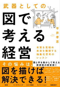 武器としての図で考える経営 本質を見極め未来を構想する抽象化思考のレッスン【電子書籍】[ 平井孝志 ]