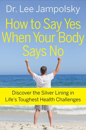 How to Say Yes When Your Body Says No Discover the Silver Lining in Life s Toughest Health Challenges【電子書籍】[ Lee Jampolsky ]