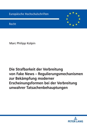 Die Strafbarkeit der Verbreitung von Fake News ? Regulierungsmechanismen zur Bekaempfung moderner Erscheinungsformen bei der Verbreitung unwahrer Tatsachenbehauptungen【電子書籍】[ Marc Philipp Kolpin ]